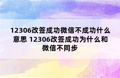 12306改签成功微信不成功什么意思 12306改签成功为什么和微信不同步